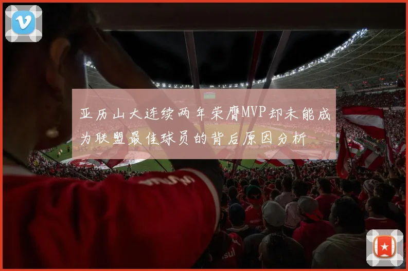亚历山大连续两年荣膺MVP却未能成为联盟最佳球员的背后原因分析