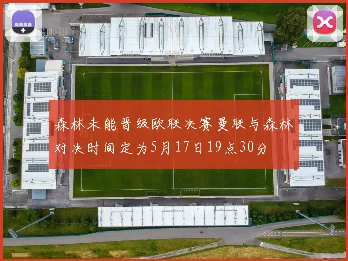 森林未能晋级欧联决赛曼联与森林对决时间定为5月17日19点30分