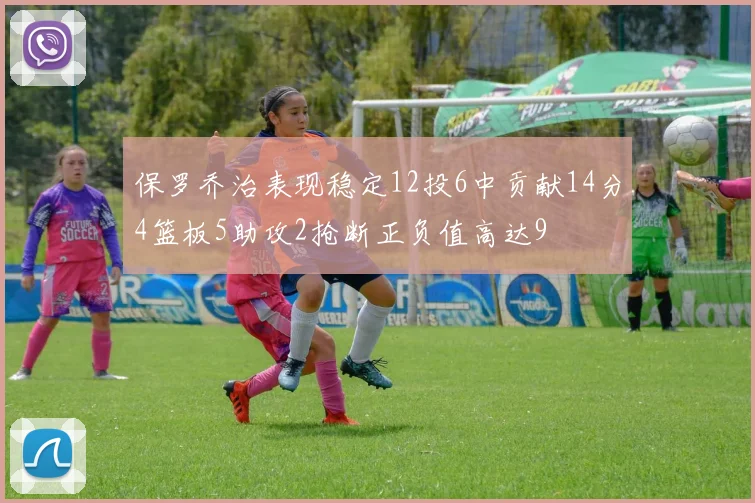 保罗乔治表现稳定12投6中贡献14分4篮板5助攻2抢断正负值高达9