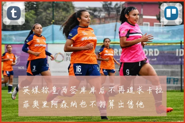 英媒称皇马签库库后不再追求卡拉菲奥里阿森纳也不打算出售他