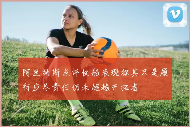 阿里纳斯点评快船表现称其只是履行应尽责任仍未超越开拓者