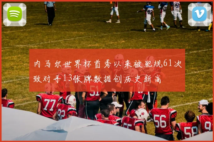 内马尔世界杯首秀以来被犯规61次致对手13张牌数据创历史新高