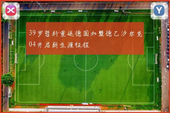 39岁哲科重返德国加盟德乙沙尔克04开启新生涯征程