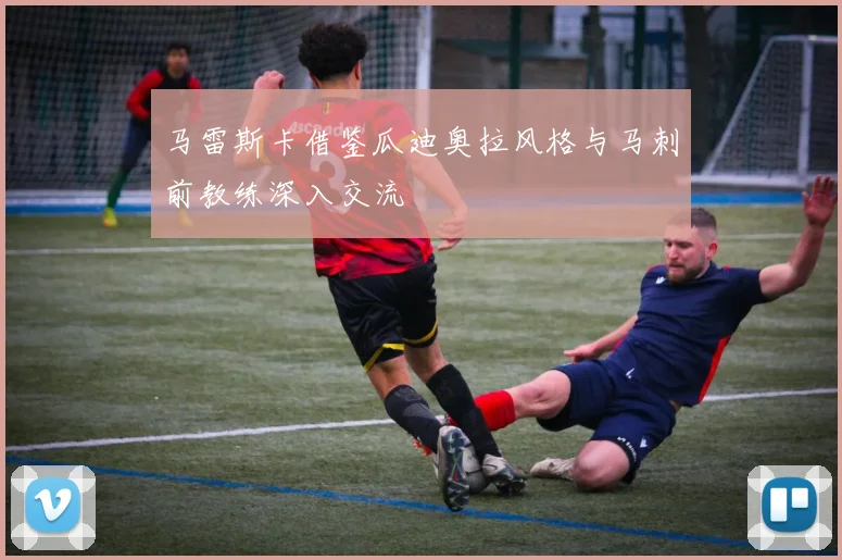 马雷斯卡借鉴瓜迪奥拉风格与马刺前教练深入交流